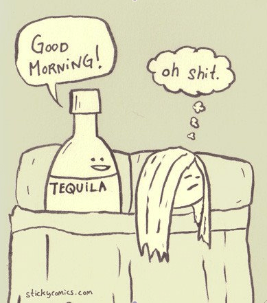 Tequila - happy night, sad morning.